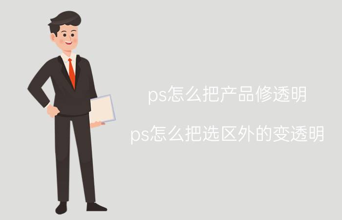 ps怎么把产品修透明 ps怎么把选区外的变透明？